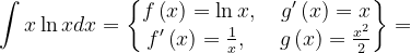 \dpi{120} \int x\ln xdx=\begin{Bmatrix} f\left ( x \right )=\ln x,\; & g'\left ( x \right )=x\\ f'\left ( x \right )=\frac{1}{x},\; \; & g\left ( x \right )=\frac{x^{2}}{2} \end{Bmatrix}=